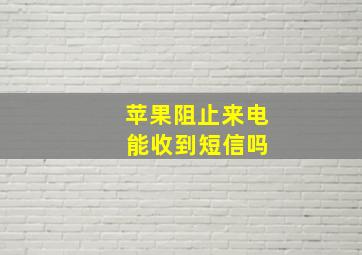 苹果阻止来电 能收到短信吗